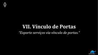 VII. Vínculo de Portas
“Exporte serviços via vínculo de portas.”
 