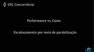 VIII. Concorrência
Performance vs. Custo
Escalonamento por meio de paralelização
 
