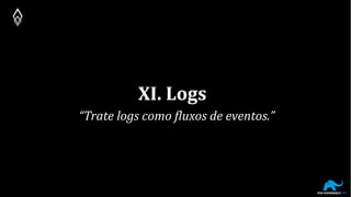 XI. Logs
“Trate logs como fluxos de eventos.”
 