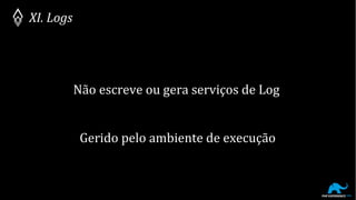 XI. Logs
Não escreve ou gera serviços de Log
Gerido pelo ambiente de execução
 