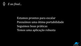 E ao final...
Estamos prontos para escalar
Possuímos uma ótima portabilidade
Seguimos boas práticas
Temos uma aplicação robusta
 