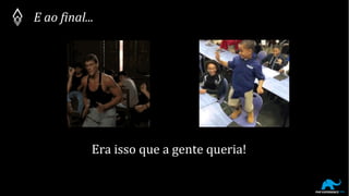 E ao final...
Era isso que a gente queria!
 