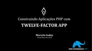 Construindo Aplicações PHP com
TWELVE-FACTOR APP
Marcela Godoy
06 de Março de 2018
 