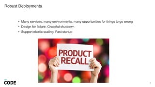 Robust Deployments
24
• Many services, many environments, many opportunities for things to go wrong
• Design for failure. Graceful shutdown
• Support elastic scaling: Fast startup
 