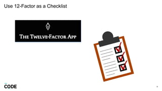 Use 12-Factor as a Checklist
28
 