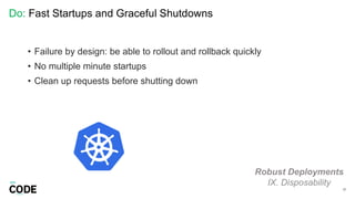 Do: Fast Startups and Graceful Shutdowns
37
Robust Deployments
IX. Disposability
• Failure by design: be able to rollout and rollback quickly
• No multiple minute startups
• Clean up requests before shutting down
 