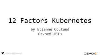 #12factorsk8S #devoxxFR
12 Factors Kubernetes
by Etienne Coutaud
Devoxx 2018
 