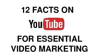 12 FACTS ON
FOR ESSENTIAL
VIDEO MARKETING
 