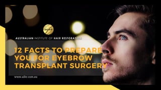 12 FACTS TO PREPARE
YOU FOR EYEBROW
TRANSPLANT SURGERY
www.aihr.com.au
 