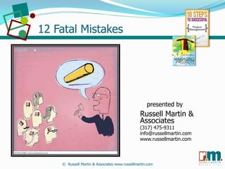 12 Fatal Mistakes




                                                   presented by
                                               Russell Martin &
                                               Associates
                                               (317) 475-9311
                                               info@russellmartin.com
                                               www.russellmartin.com



                                                                        R U S SE L L M A R T I N
    © Russell Martin & Associates www.russellmartin.com                 &   A S S O C I   A T E S
 
