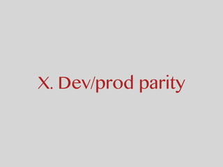 X. Dev/prod parity
 