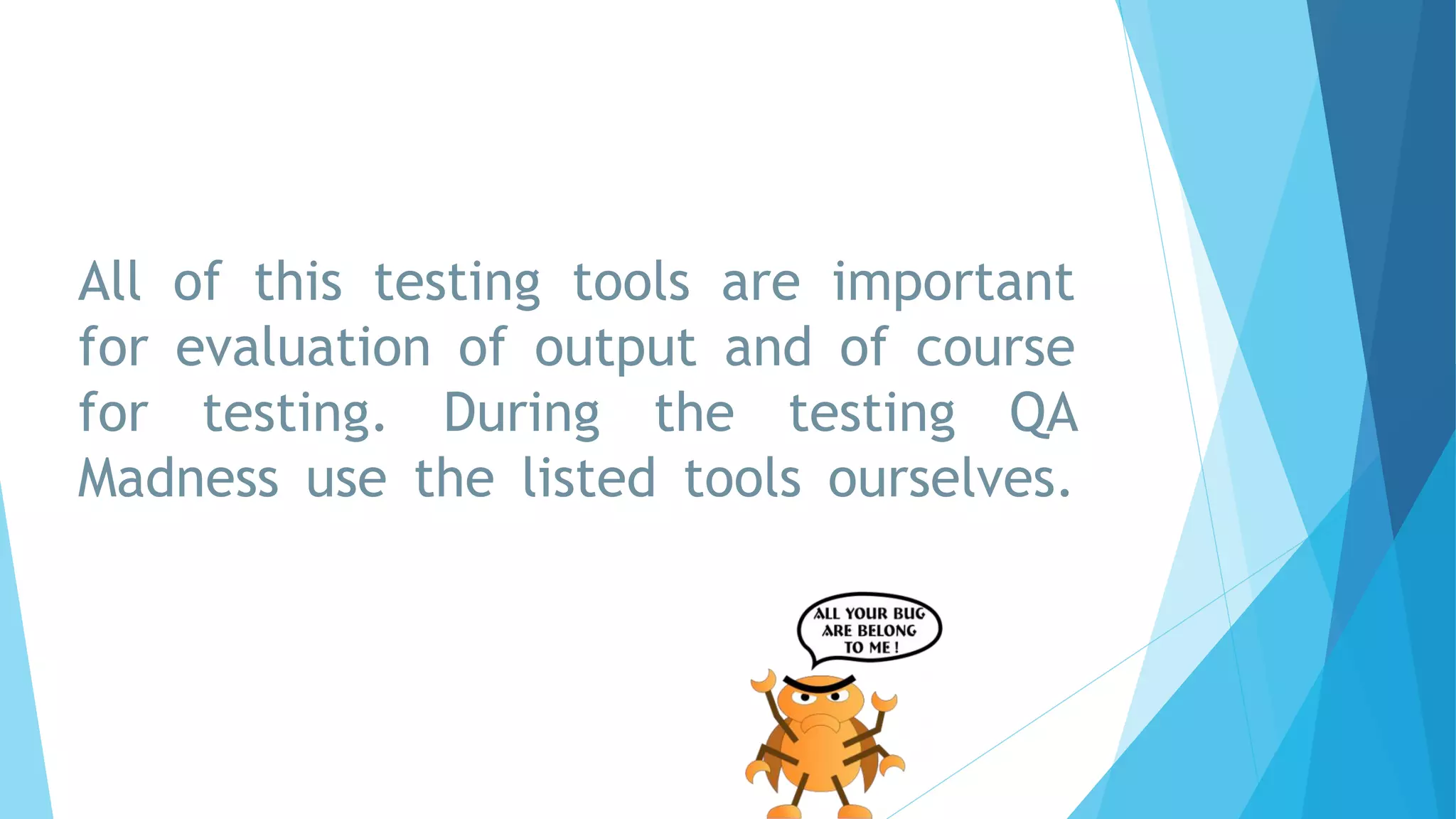 All of this testing tools are important
for evaluation of output and of course
for testing. During the testing QA
Madness use the listed tools ourselves.
 