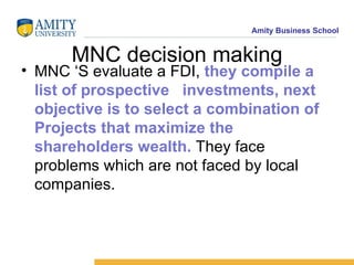 MNC decision making <ul><li>MNC ‘S evaluate a FDI,  they compile a list of prospective  investments, next objective is to ...