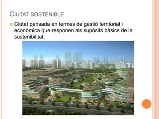 CIUTAT SOSTENIBLE


Ciutat pensada en termes de gestió territorial i
econòmica que responen als supòsits bàsics de la
sostenibilitat.

 