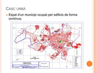 CASC URBÀ


Espai d’un municipi ocupat per edificis de forma
contínua.

 