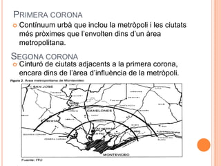 PRIMERA CORONA


Contínuum urbà que inclou la metròpoli i les ciutats
més pròximes que l’envolten dins d’un àrea
metropolitana.

SEGONA CORONA


Cinturó de ciutats adjacents a la primera corona,
encara dins de l’àrea d’influència de la metròpoli.

 