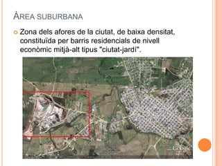 ÀREA SUBURBANA


Zona dels afores de la ciutat, de baixa densitat,
constituïda per barris residencials de nivell
econòmic mitjà-alt tipus "ciutat-jardí".

 