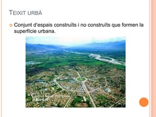 TEIXIT URBÀ


Conjunt d’espais construïts i no construïts que formen la
superfície urbana.

 