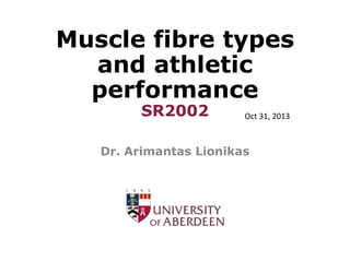Muscle fibre types
and athletic
performance
SR2002

Oct 31, 2013

Dr. Arimantas Lionikas

 