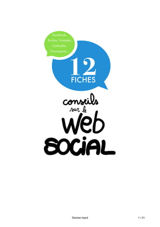 Facebook,
Twitter, Youtube,
   LinkedIn,
 Foursquare...




               12FICHES




                    Damien Isard   1 / 21
 