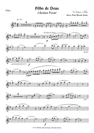 &
#
44
4
q = 132
œ
>
œ œ œ
>
‰ œ
>
‰ œ
>
‰ œ
>
‰ œ
>
œ
>
œ
>
œ> œ œ œ>
‰
œ> ‰ œ>
&
#8
‰
œ> ‰ œ> œ> œ> 8
Œ ‰ j
œ œ œ œ œ
Na falta de Piano
p
˙
J
œ .œ> ˙ œ œ œ
&
#20
˙ ˙ w w .˙ œ œ .œ J
œ> œ œ .œ
J
œ>
J
œ .œ>
&
#26 œ œ œ> ˙ .˙ œ œ
f
.˙ œ œ .˙ œ w Œ œ œ œ
&
#32
.˙ œ
‰ œ œ œ œ œ œ œ œ œ œ œ œ œ œ œ
.˙ œ œ .˙ œ œ
&
#37
œ.
‰ J
œ> œ œ w Œ œ œ œ
Œ œ œ œ w
∑
&
#43 4
˙
J
œ .œ> .˙ œ œ œ
3
w
Œ œ œ œ œ œ w
&
#52
Œ
œ œ œ .˙
Œ Œ œ œ œ ˙ ˙ w w
&
#58 œ œ œ œ w w .˙ œ œ
f
.˙ œ œ .˙ œ w
Filho de Deus
Pe. Marcos Alvim
Flute
© IV 2009 by Marco Paulo Almeida Santos
Cântico Final
Marco Paulo Almeida Santos
 