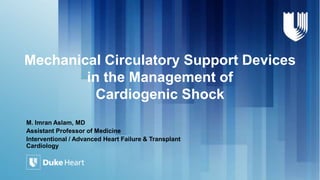 Mechanical Circulatory Support Devices
in the Management of
Cardiogenic Shock
M. Imran Aslam, MD
Assistant Professor of Medicine
Interventional / Advanced Heart Failure & Transplant
Cardiology
 