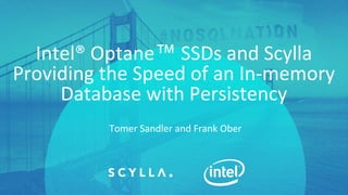 PRESENTATION TITLE ON ONE LINE
AND ON TWO LINES
First and last name
Position, company
Intel® Optane™ SSDs and Scylla
Providing the Speed of an In-memory
Database with Persistency
Tomer Sandler and Frank Ober
 