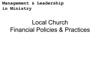 Management & Leadership
in Ministry


          Local Church
  Financial Policies & Practices
 