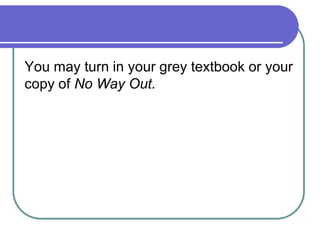You may turn in your grey textbook or your copy of No Way Out. 