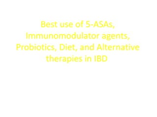 Best use of 5-ASAs,
  Immunomodulator agents,
Probiotics, Diet, and Alternative
        therapies in IBD

  Monika Fischer, MD, MSCR
   Assistant Professor of
     Clinical Medicine
 