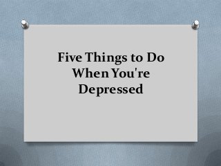 Five Things to Do
When You're
Depressed
 