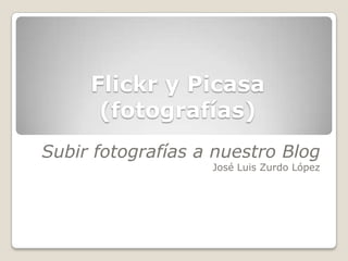 Flickr y Picasa(fotografías) Subir fotografías a nuestro Blog José Luis Zurdo López 