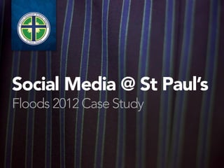 Social Media @ St Paul’s
Floods 2012 Case Study
 