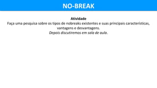NO-BREAKNO-BREAK
Atividade
Faça uma pesquisa sobre os tipos de nobreaks existentes e suas principais características,
vant...