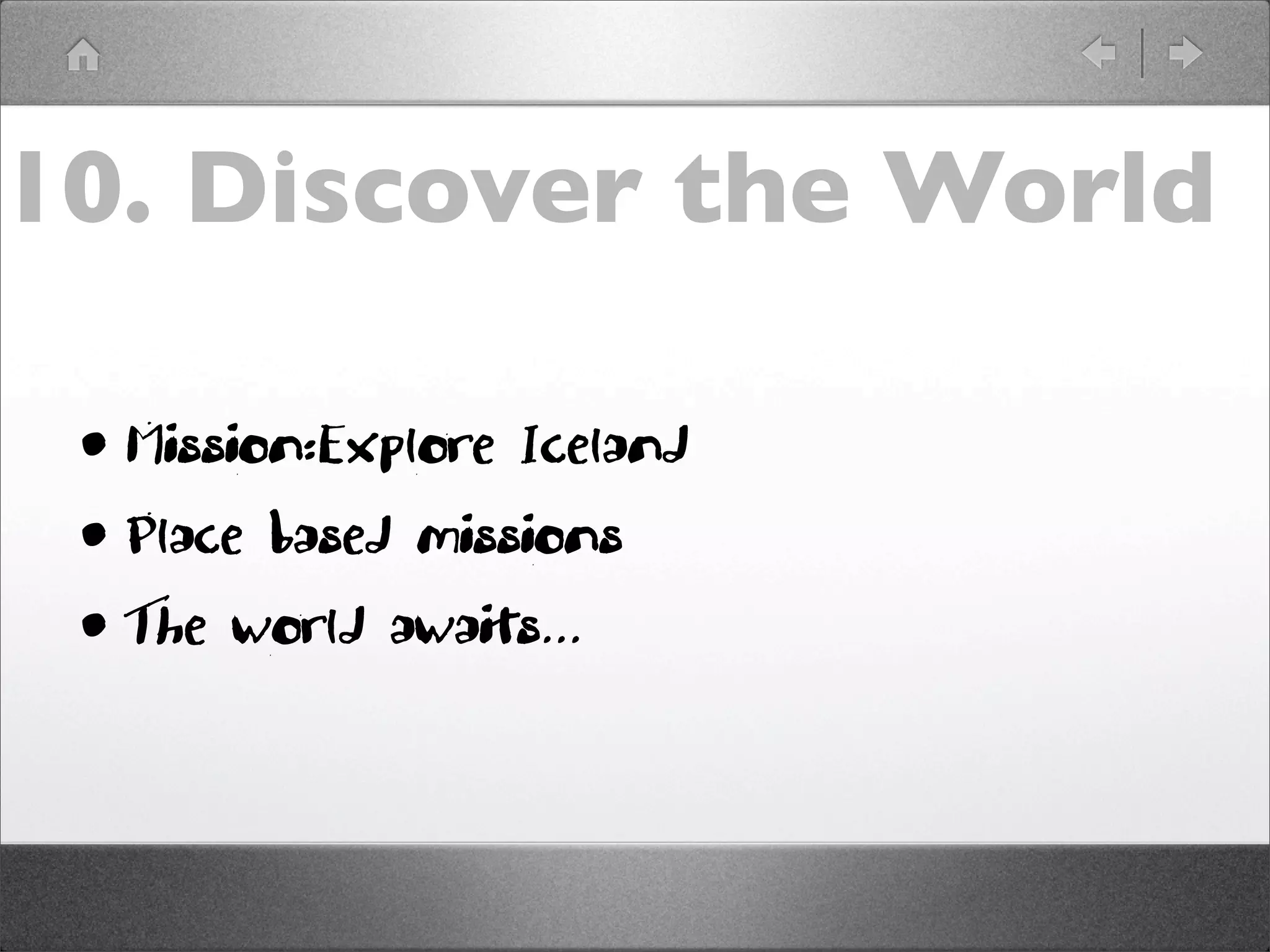 10. Discover the World

 • Mission:Explore Iceland
 • Place based missions
 • The world awaits...
 