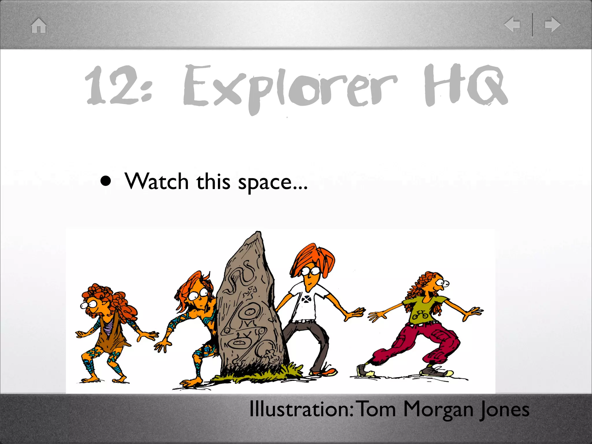 12: Explorer HQ
• Watch this space...




               Illustration: Tom Morgan Jones
 