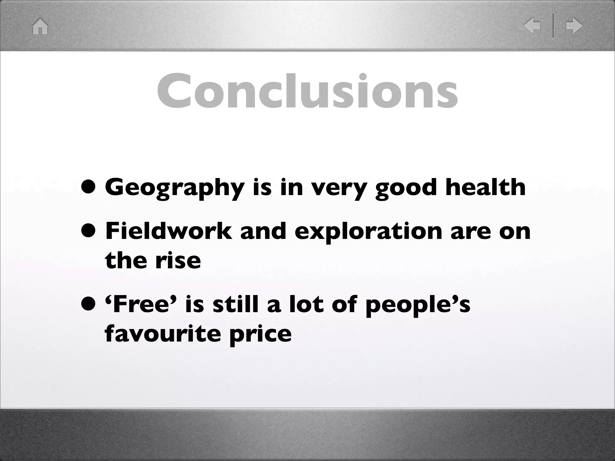 Conclusions
• Geography is in very good health
• Fieldwork and exploration are on
  the rise
• ‘Free’ is still a lot of people’s
  favourite price
 