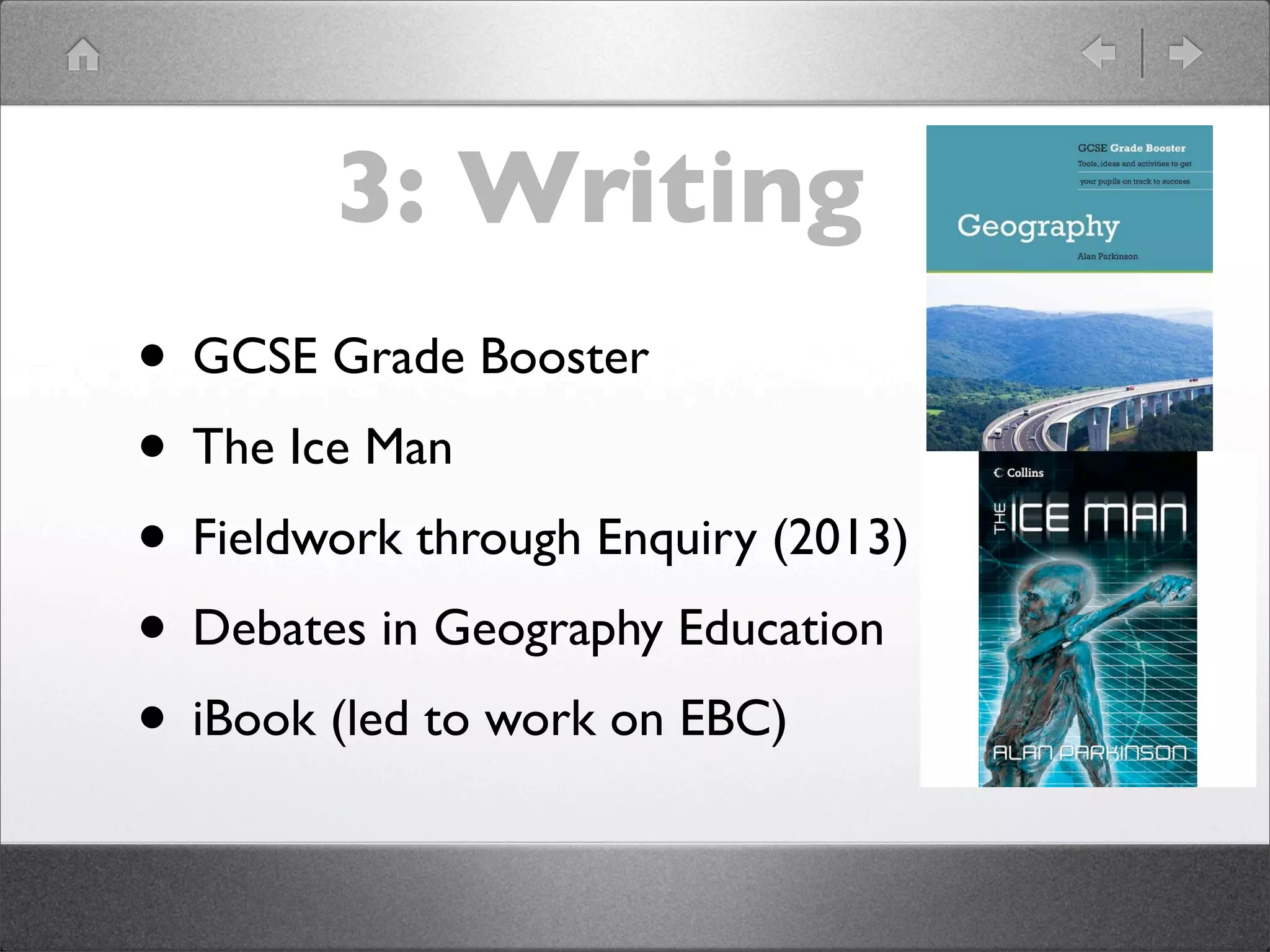 3: Writing
• GCSE Grade Booster
• The Ice Man
• Fieldwork through Enquiry (2013)
• Debates in Geography Education
• iBook (led to work on EBC)
 