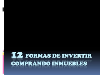 12 FORMAS DE INVERTIR
COMPRANDO INMUEBLES
 