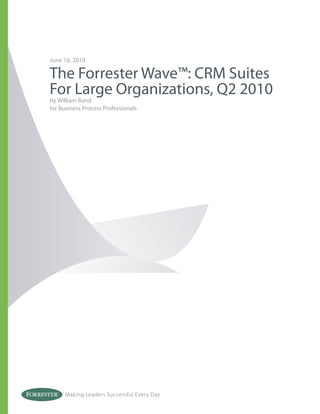 Making Leaders Successful Every Day
June 16, 2010
The Forrester Wave™: CRM Suites
For Large Organizations, Q2 2010
by William Band
for Business Process Professionals
 