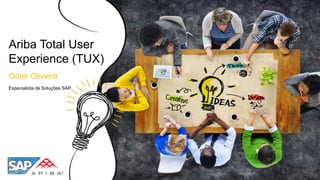 Ariba Total User
Experience (TUX)
Odair Oliveira
Especialista de Soluções SAP
 