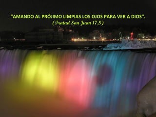 “ AMANDO AL PRÓJIMO LIMPIAS LOS OJOS PARA VER A DIOS”. (Tratad San Juan 17,8) 