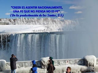 “ CREER ES ASENTIR RACIONALMENTE, UNA FE QUE NO PIENSA NO ES FE”. (De la predestinación de los Santos, 2,5) 