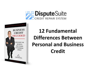 12 Fundamental
Differences Between
Personal and Business
Credit
 