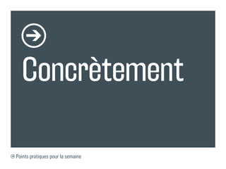 Concrètement

Points pratiques pour la semaine
 