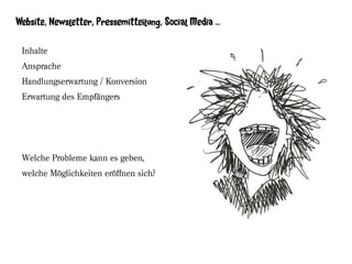 Website, Newsletter, Pressemitteilung, Social Media …

 Inhalte
 Ansprache
 Handlungserwartung / Konversion
 Erwartung des Empfängers




 Welche Probleme kann es geben,
 welche Möglichkeiten eröffnen sich?
 