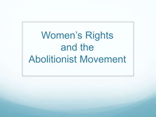 Women’s Rights
and the
Abolitionist Movement
 