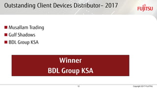 12 Copyright 2017 FUJITSU
Outstanding Client Devices Distributor– 2017
 Musallam Trading
 Gulf Shadows
 BDL Group KSA
Winner
BDL Group KSA
 
