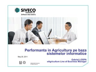 Performanta in Agricultura pe baza sistemelor informatice Gabriel LOSPA eAgriculture Line of Business Manager May 25, 2011 