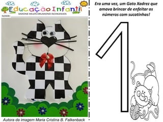 Era uma vez, um Gato Xadrez que
amava brincar de enfeitar os
números com sucatinhas!
Autora da imagem Maria Cristina B. Falkenback
 